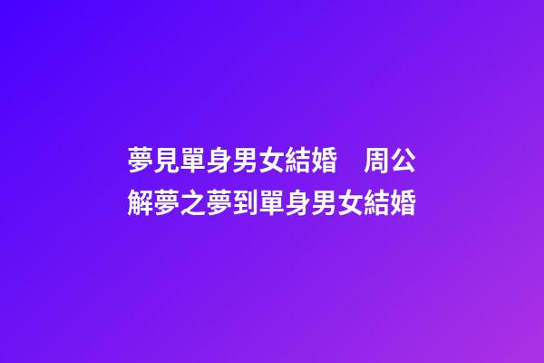 夢見單身男女結婚　周公解夢之夢到單身男女結婚